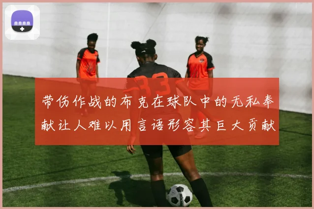 带伤作战的布克在球队中的无私奉献让人难以用言语形容其巨大贡献
