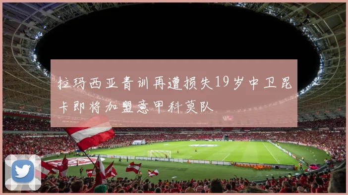 拉玛西亚青训再遭损失19岁中卫昆卡即将加盟意甲科莫队