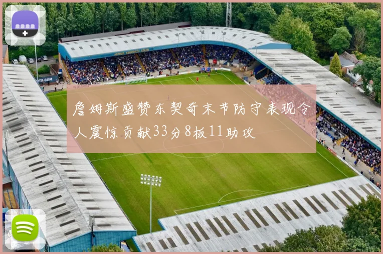 詹姆斯盛赞东契奇末节防守表现令人震惊贡献33分8板11助攻